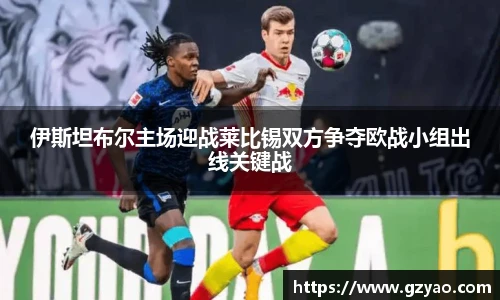 伊斯坦布尔主场迎战莱比锡双方争夺欧战小组出线关键战