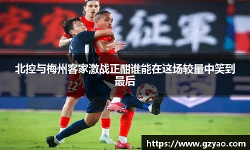 北控与梅州客家激战正酣谁能在这场较量中笑到最后