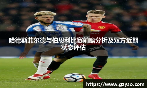 哈德斯菲尔德与伯恩利比赛前瞻分析及双方近期状态评估