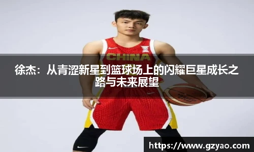 徐杰:从青涩新星到篮球场上的闪耀巨星成长之路与未来展望