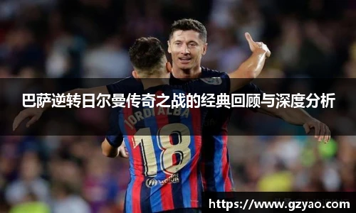 xk星空巴萨逆转日尔曼传奇之战的经典回顾与深度分析