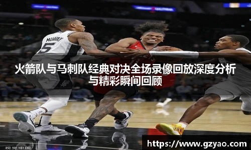 xk星空火箭队与马刺队经典对决全场录像回放深度分析与精彩瞬间回顾